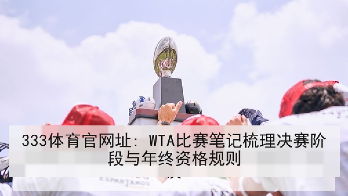 333体育官网址: WTA比赛笔记梳理决赛阶段与年终资格规则