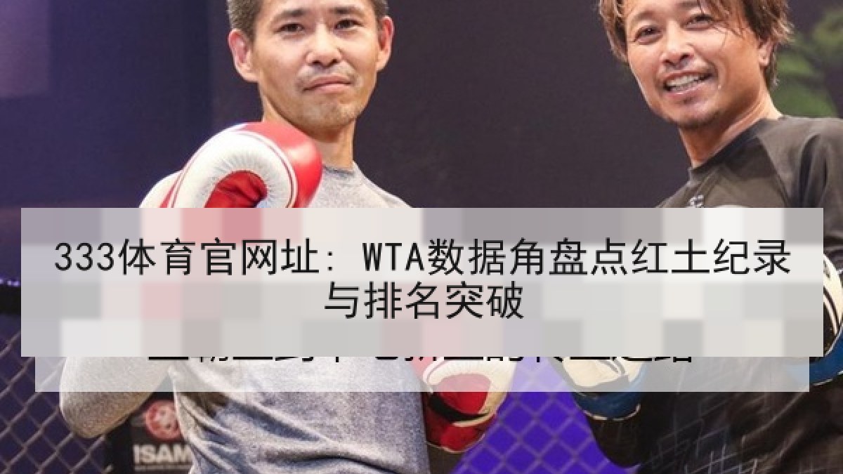 333体育官网址: WTA数据角盘点红土纪录与排名突破 333体育官网址: WTA数据角盘点红土纪录与排名突破