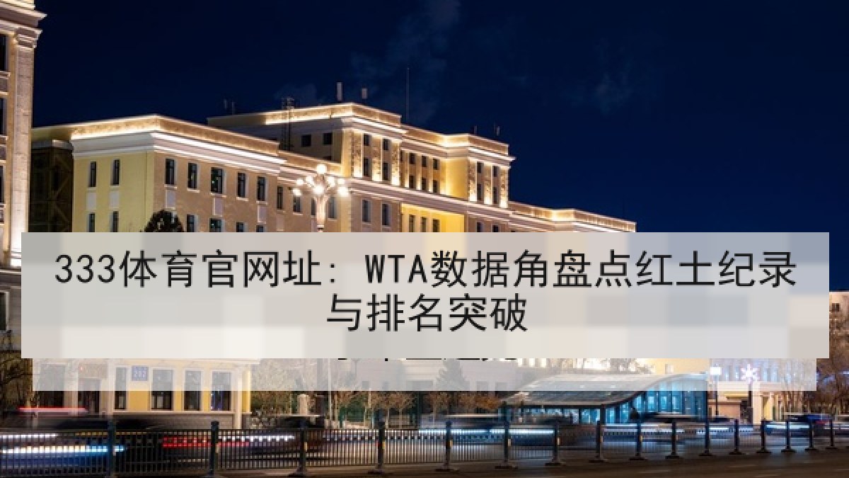 333体育官网址: WTA数据角盘点红土纪录与排名突破 333体育官网址: WTA数据角盘点红土纪录与排名突破