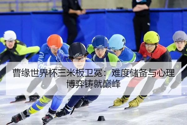 曹缘世界杯三米板卫冕：难度储备与心理博弈铸就巅峰
