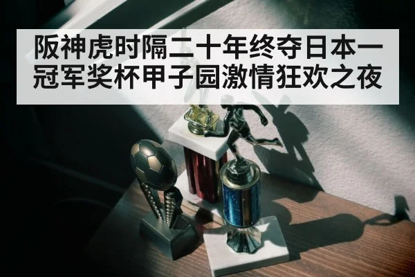 阪神虎时隔二十年终夺日本一冠军奖杯甲子园激情狂欢之夜