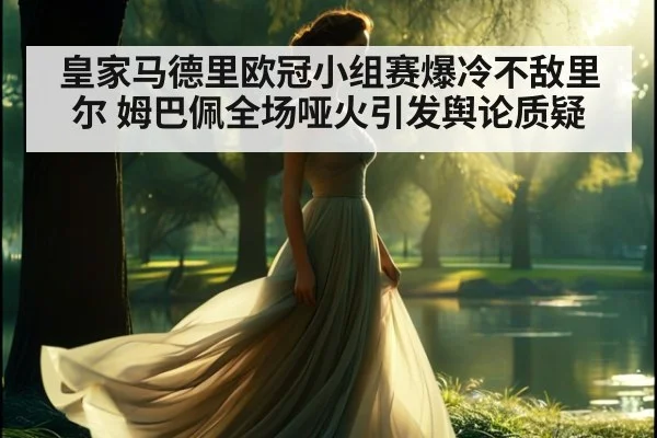 皇家马德里欧冠小组赛爆冷不敌里尔 姆巴佩全场哑火引发舆论质疑