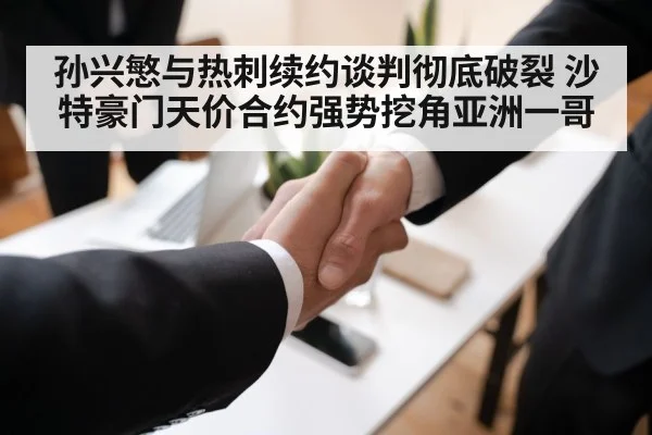 孙兴慜与热刺续约谈判彻底破裂 沙特豪门天价合约强势挖角亚洲一哥