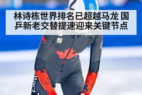 林诗栋世界排名已超越马龙 国乒新老交替提速迎来关键节点